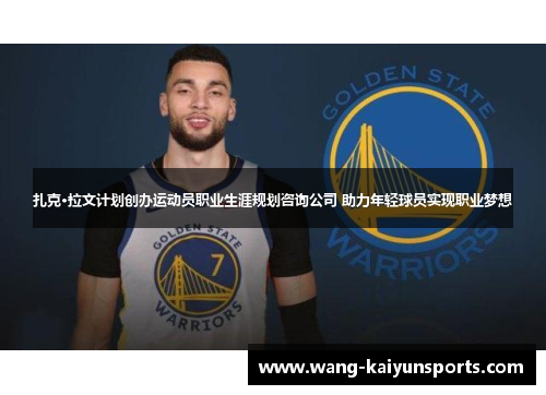 扎克·拉文计划创办运动员职业生涯规划咨询公司 助力年轻球员实现职业梦想