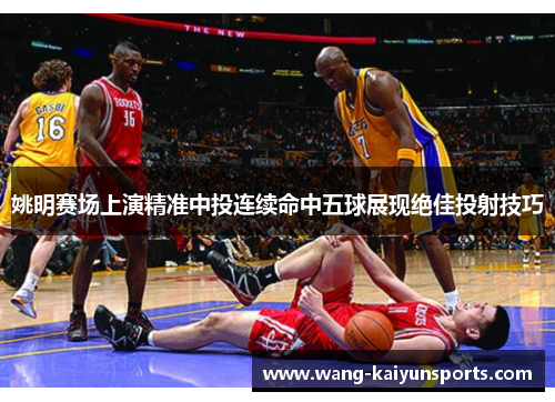 姚明赛场上演精准中投连续命中五球展现绝佳投射技巧