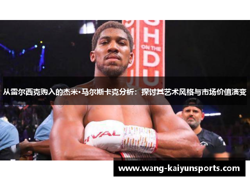从雷尔西克购入的杰米·马尔斯卡克分析：探讨其艺术风格与市场价值演变