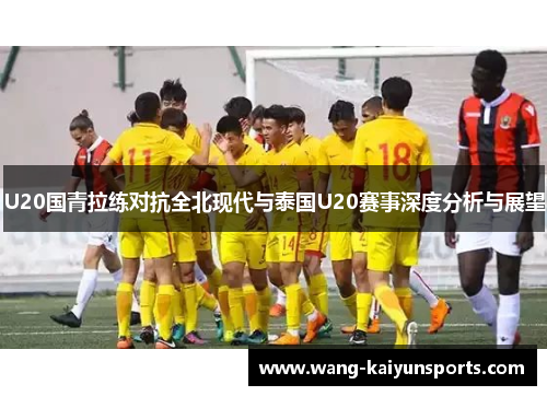 U20国青拉练对抗全北现代与泰国U20赛事深度分析与展望