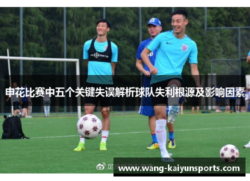 申花比赛中五个关键失误解析球队失利根源及影响因素