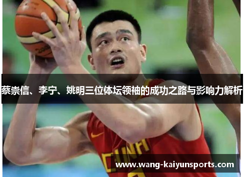 蔡崇信、李宁、姚明三位体坛领袖的成功之路与影响力解析