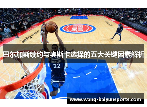 巴尔加斯续约与奥斯卡选择的五大关键因素解析