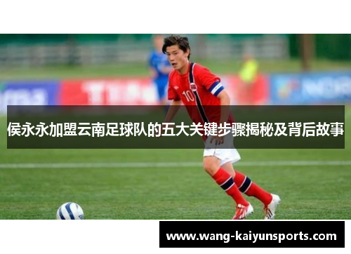 侯永永加盟云南足球队的五大关键步骤揭秘及背后故事
