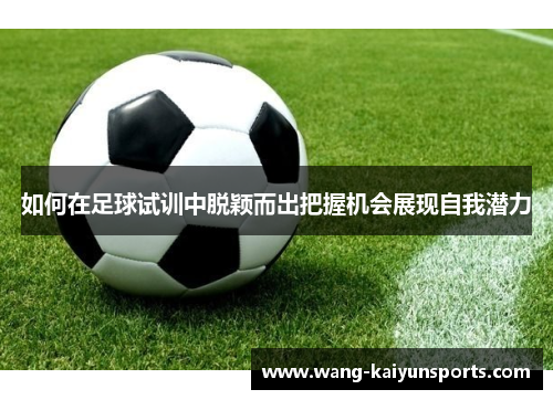 如何在足球试训中脱颖而出把握机会展现自我潜力