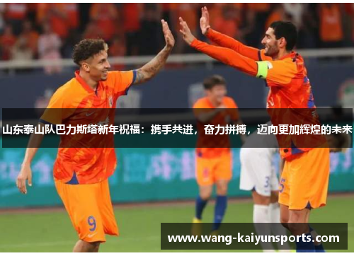 山东泰山队巴力斯塔新年祝福：携手共进，奋力拼搏，迈向更加辉煌的未来