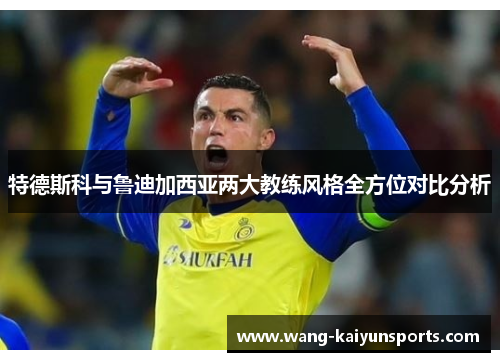 特德斯科与鲁迪加西亚两大教练风格全方位对比分析