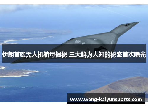 伊朗首艘无人机航母揭秘 三大鲜为人知的秘密首次曝光