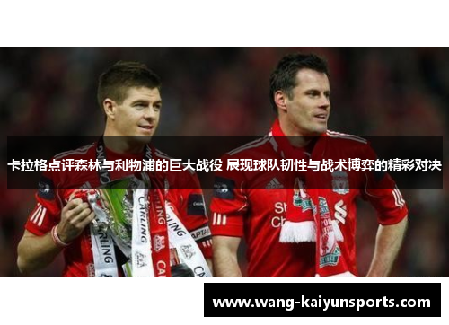 卡拉格点评森林与利物浦的巨大战役 展现球队韧性与战术博弈的精彩对决