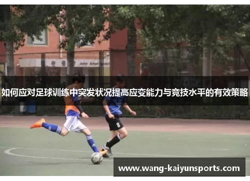 如何应对足球训练中突发状况提高应变能力与竞技水平的有效策略