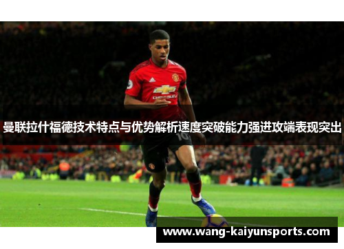 曼联拉什福德技术特点与优势解析速度突破能力强进攻端表现突出