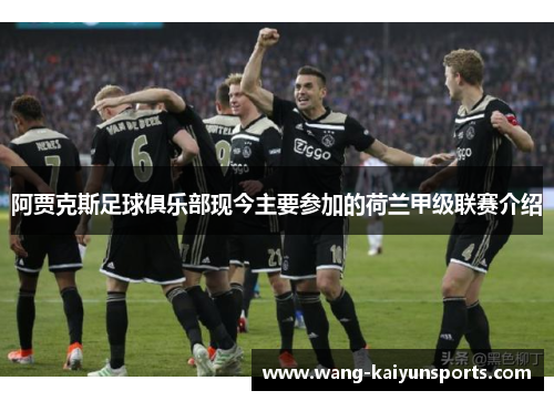 阿贾克斯足球俱乐部现今主要参加的荷兰甲级联赛介绍