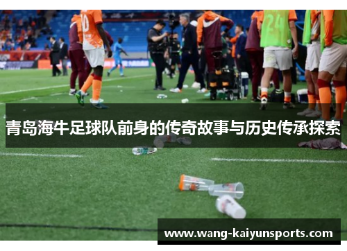 青岛海牛足球队前身的传奇故事与历史传承探索