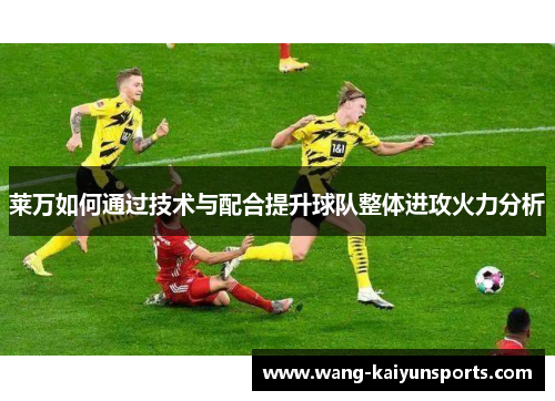 莱万如何通过技术与配合提升球队整体进攻火力分析
