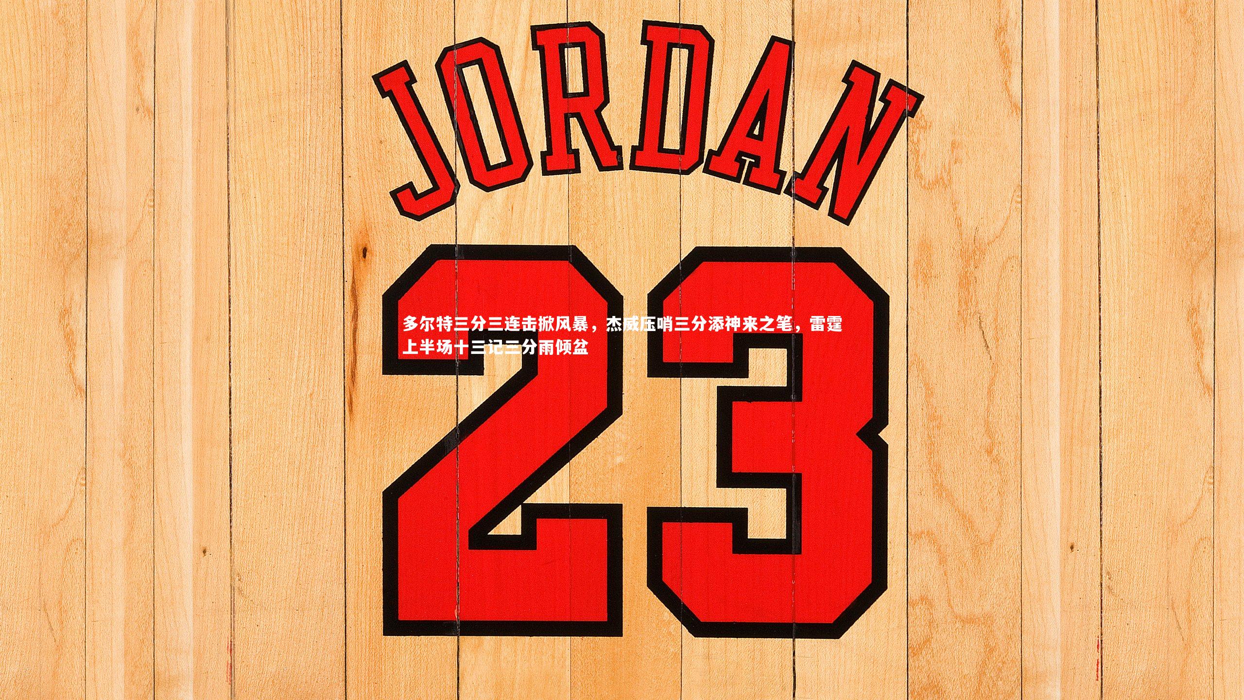 【开云体育平台】多尔特三分三连击掀风暴，杰威压哨三分添神来之笔，雷霆上半场十三记三分雨倾盆