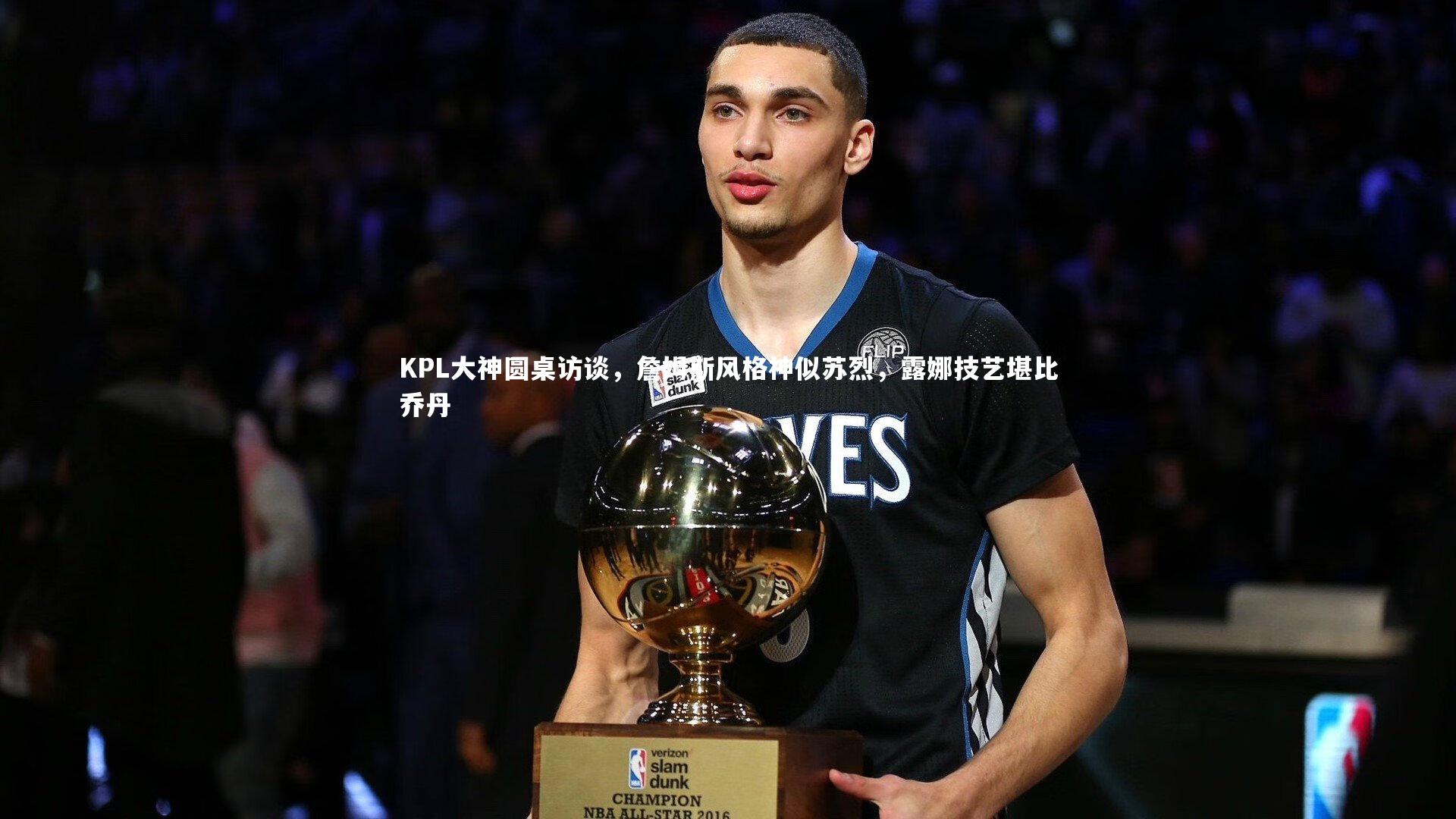 开云体育官网-KPL大神圆桌访谈，詹姆斯风格神似苏烈，露娜技艺堪比乔丹