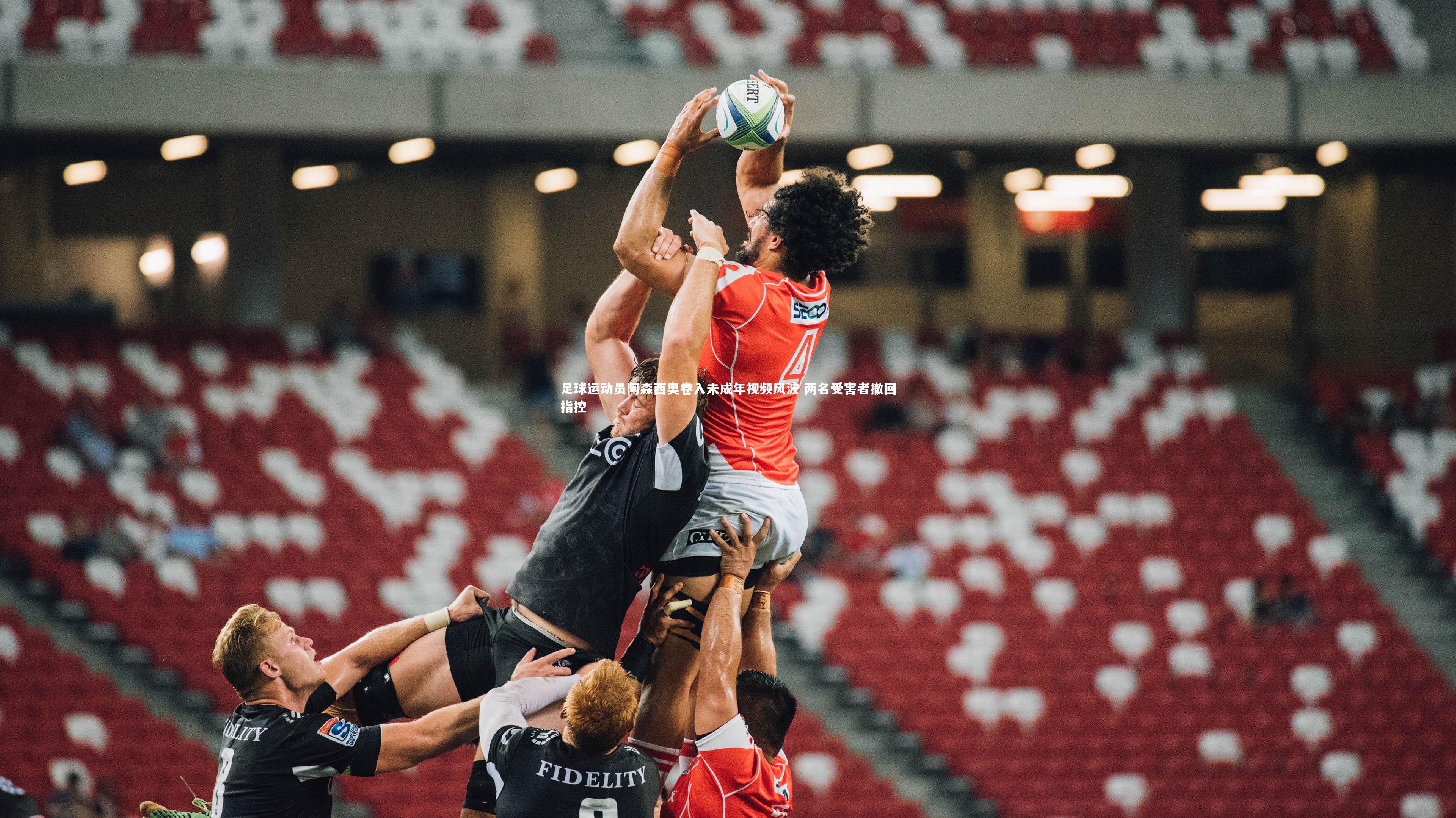 足球运动员阿森西奥卷入未成年视频风波 两名受害者撤回指控