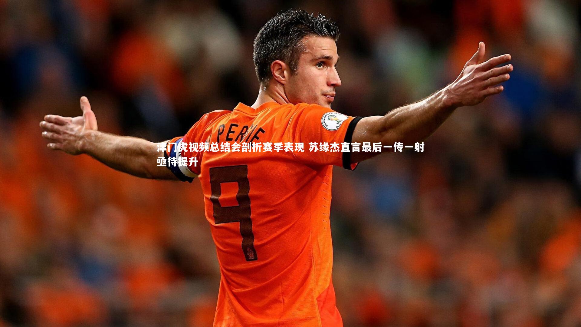 津门虎视频总结会剖析赛季表现 苏缘杰直言最后一传一射亟待提升