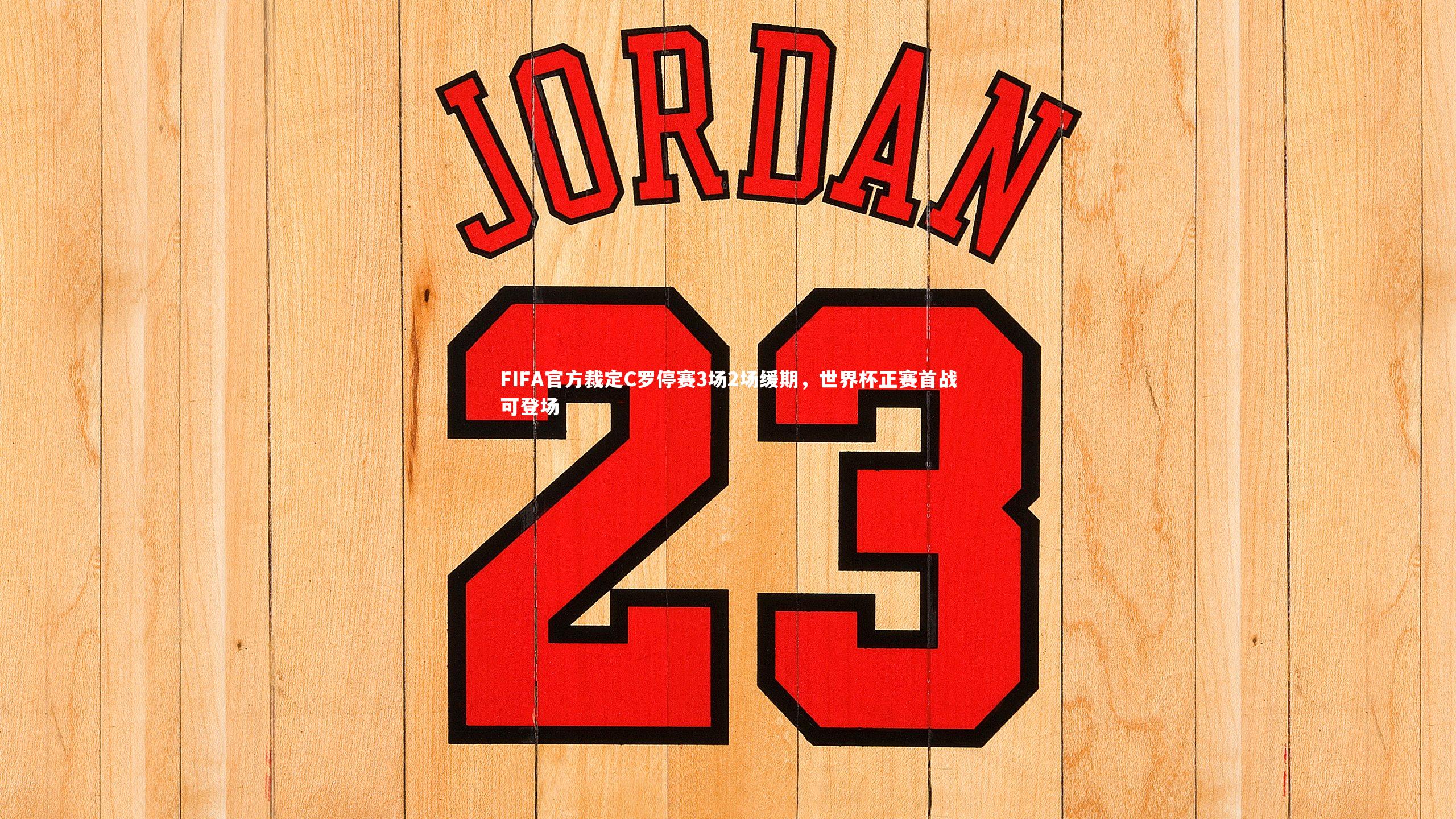 开云体育_FIFA官方裁定C罗停赛3场2场缓期，世界杯正赛首战可登场