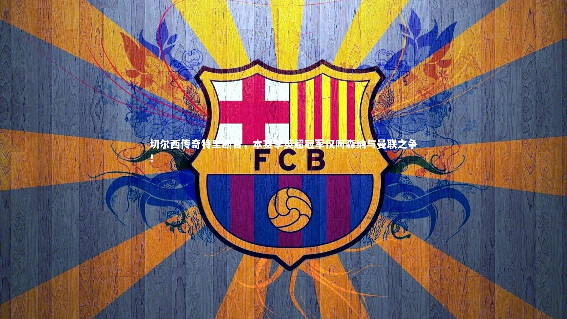 开云体育平台：切尔西传奇特里断言，本赛季英超冠军仅阿森纳与曼联之争！