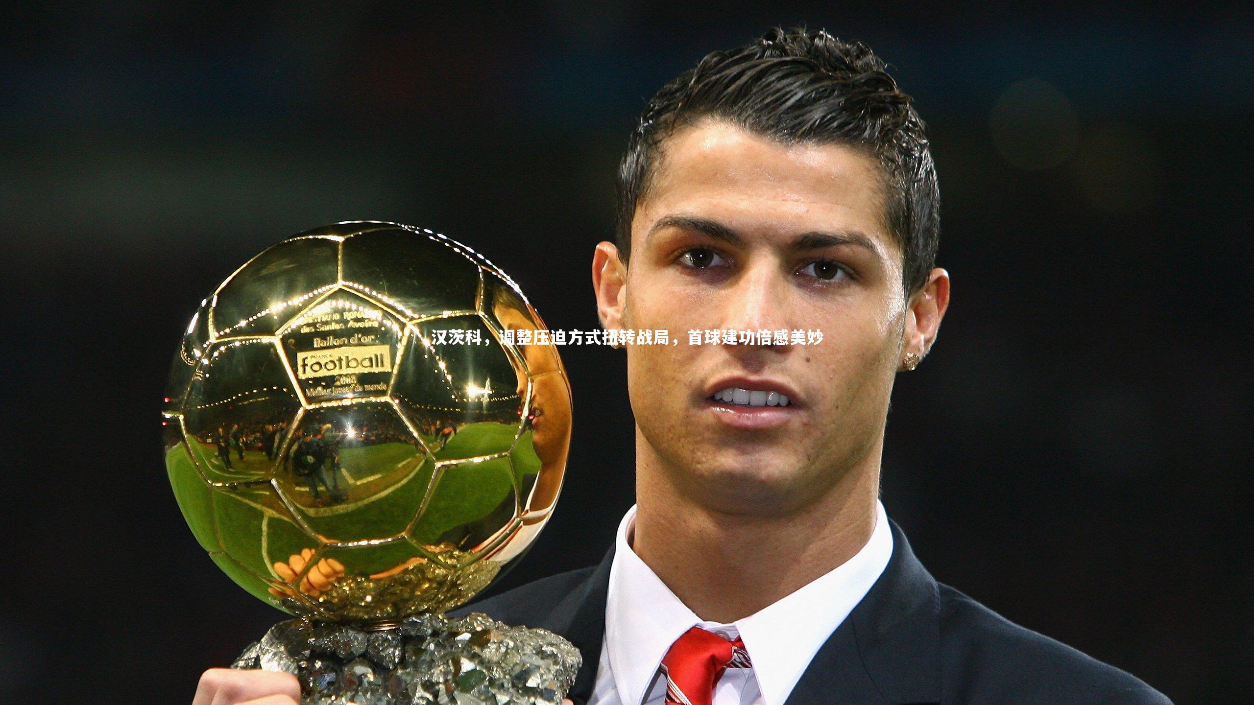 开云体育：汉茨科，调整压迫方式扭转战局，首球建功倍感美妙