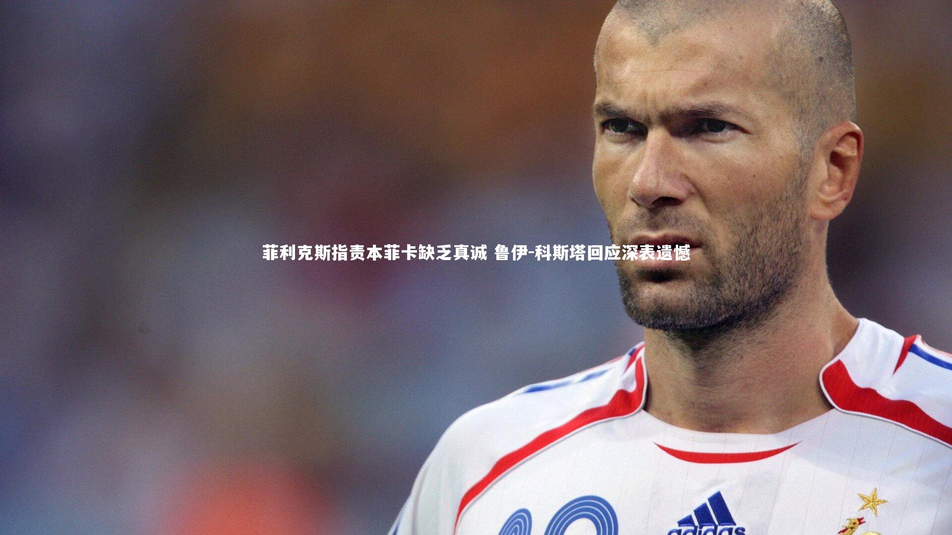 KAIYUN开云-菲利克斯指责本菲卡缺乏真诚 鲁伊-科斯塔回应深表遗憾