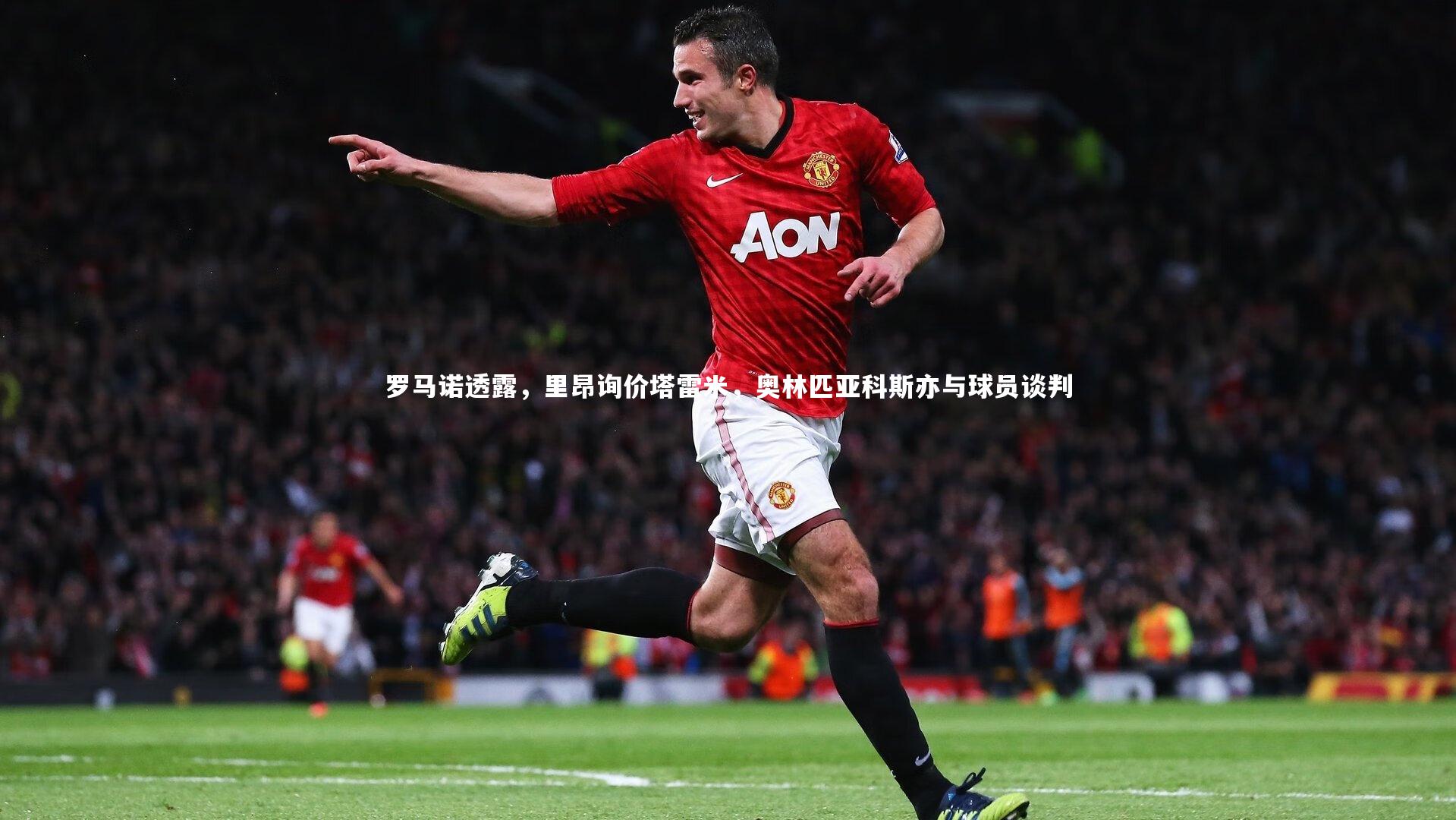 开云体育官网：罗马诺透露，里昂询价塔雷米，奥林匹亚科斯亦与球员谈判