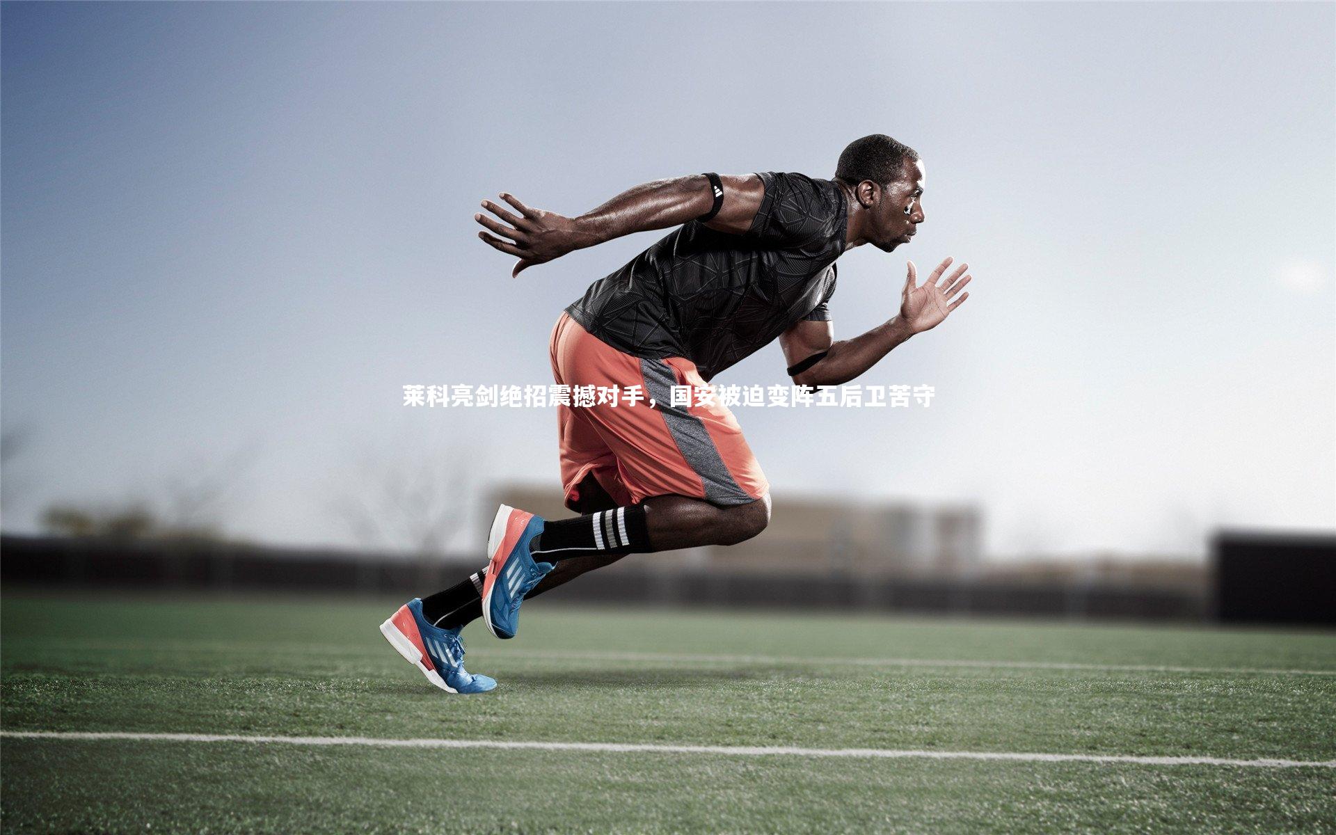 开云体育|莱科亮剑绝招震撼对手，国安被迫变阵五后卫苦守